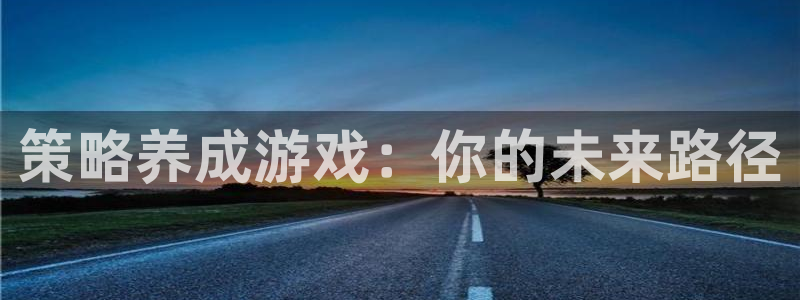 雷火竞技官方网站入口网址是什么：策略养成游戏：你的未来路径